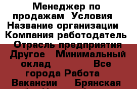 Менеджер по продажам! Условия › Название организации ­ Компания-работодатель › Отрасль предприятия ­ Другое › Минимальный оклад ­ 35 000 - Все города Работа » Вакансии   . Брянская обл.,Новозыбков г.